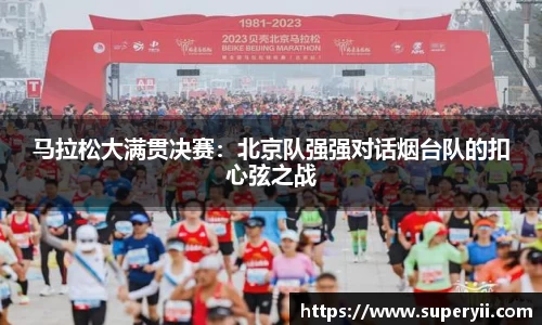马拉松大满贯决赛：北京队强强对话烟台队的扣心弦之战