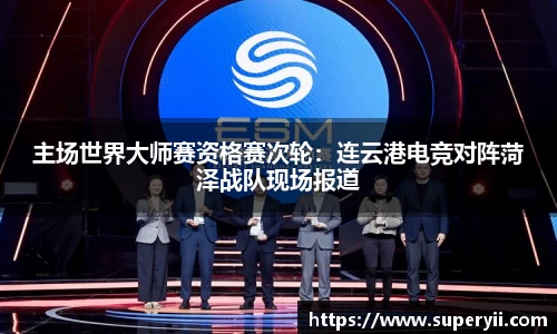 主场世界大师赛资格赛次轮：连云港电竞对阵菏泽战队现场报道