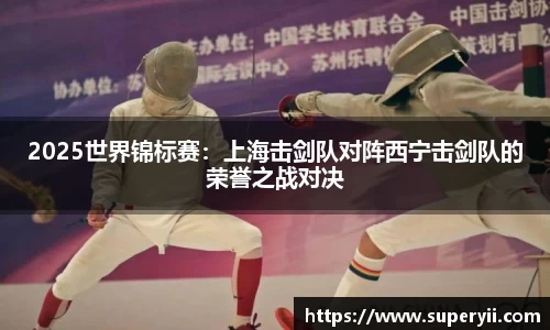 2025世界锦标赛：上海击剑队对阵西宁击剑队的荣誉之战对决