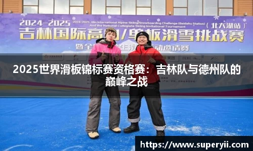 2025世界滑板锦标赛资格赛：吉林队与德州队的巅峰之战