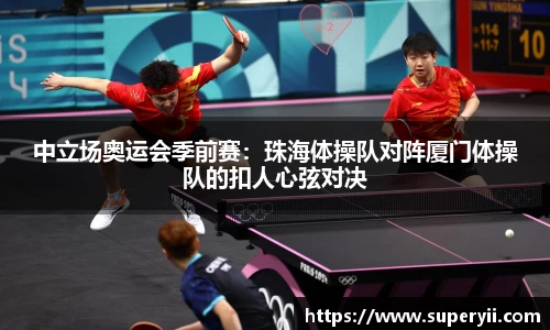 中立场奥运会季前赛：珠海体操队对阵厦门体操队的扣人心弦对决