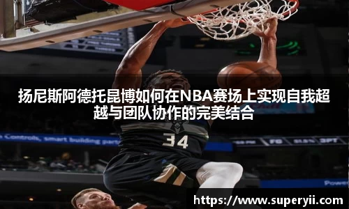 扬尼斯阿德托昆博如何在NBA赛场上实现自我超越与团队协作的完美结合