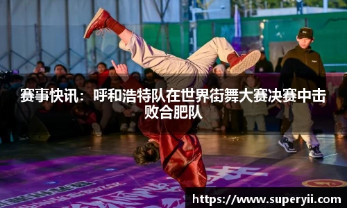 赛事快讯：呼和浩特队在世界街舞大赛决赛中击败合肥队