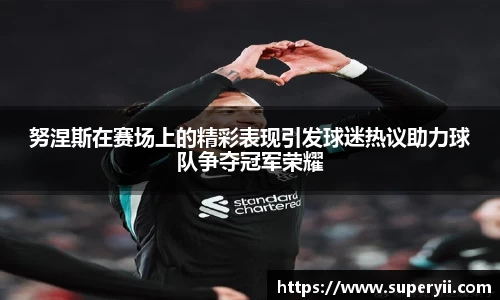 努涅斯在赛场上的精彩表现引发球迷热议助力球队争夺冠军荣耀