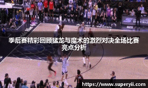 季后赛精彩回顾猛龙与魔术的激烈对决全场比赛亮点分析