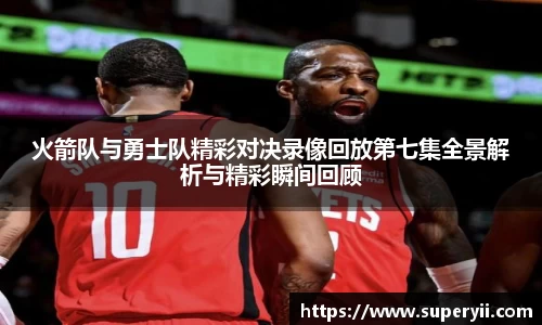 火箭队与勇士队精彩对决录像回放第七集全景解析与精彩瞬间回顾