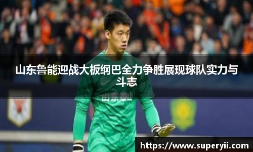 山东鲁能迎战大板纲巴全力争胜展现球队实力与斗志