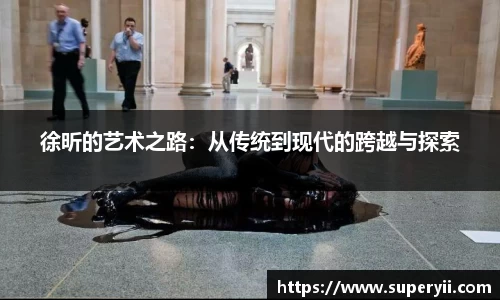 徐昕的艺术之路：从传统到现代的跨越与探索