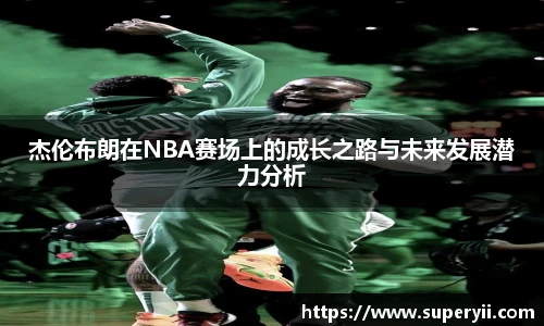 杰伦布朗在NBA赛场上的成长之路与未来发展潜力分析