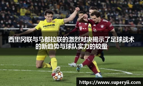 西里冈联与马都拉联的激烈对决揭示了足球战术的新趋势与球队实力的较量